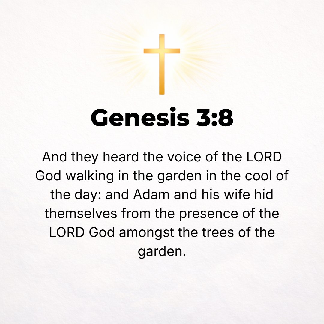 Genesis 3:8 - And they heard the sound of the Lord God walking in the garden in the cool of the day, and Adam and his wife hid themselves from the presence of the Lord God...
