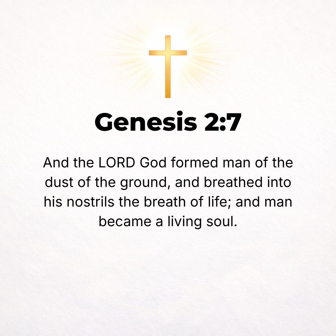 Genesis 2:7 - Then the Lord God formed man from the dust of the ground and breathed into his nostrils the breath or spirit of life, and man became a living being. [I Cor. ...