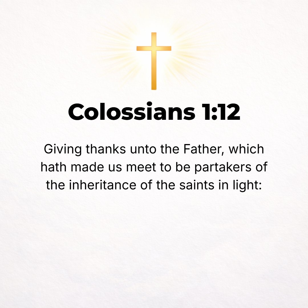Colossians 1:12 - Giving thanks to the Father, Who has qualified and made us fit to share the portion which is the inheritance of the saints (God's holy people) in the Light.