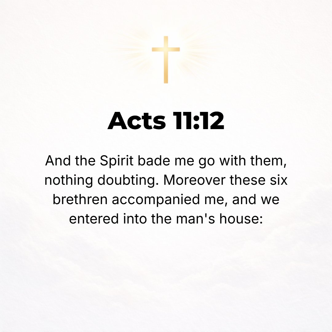 Acts 11:12 - And the [Holy] Spirit instructed me to accompany them without [the least] hesitation or misgivings or discrimination. So these six brethren accompanied me al...