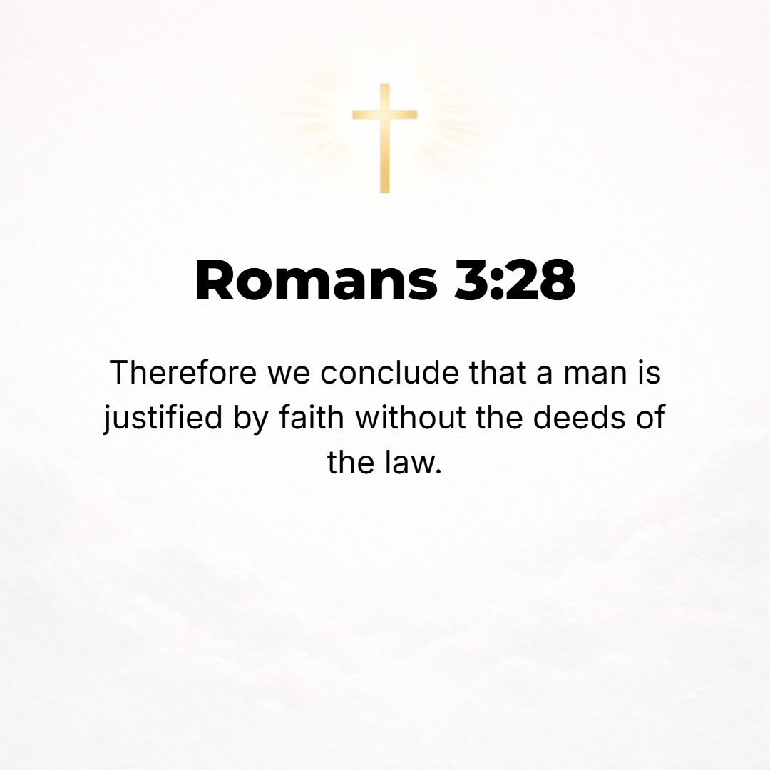 Romans 3:28 - For we hold that a man is justified and made upright by faith independent of and distinctly apart from good deeds (works of the Law). [The observance of the ...