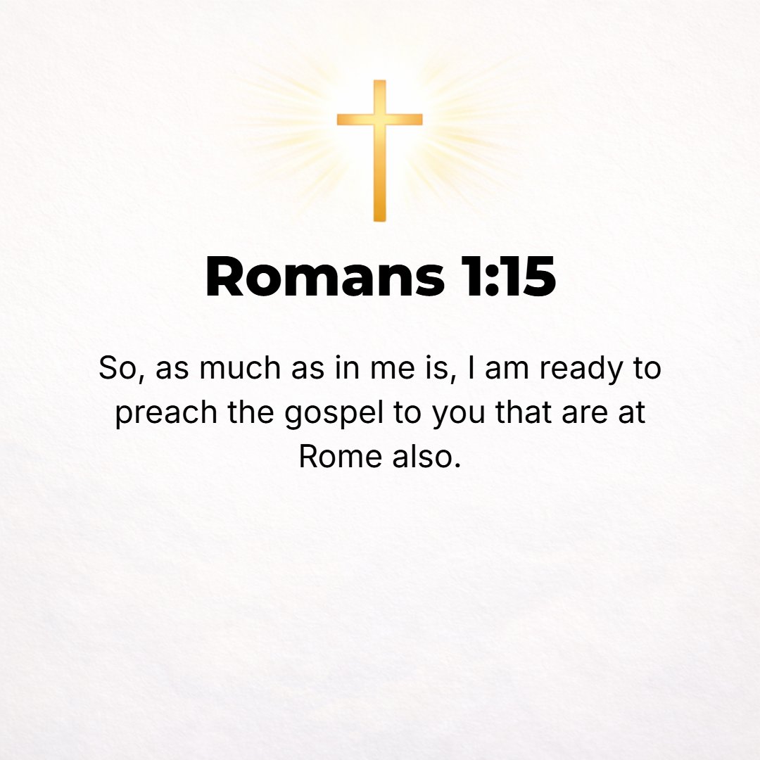 Romans 1:15 - So, for my part, I am willing and eagerly ready to preach the Gospel to you also who are in Rome.