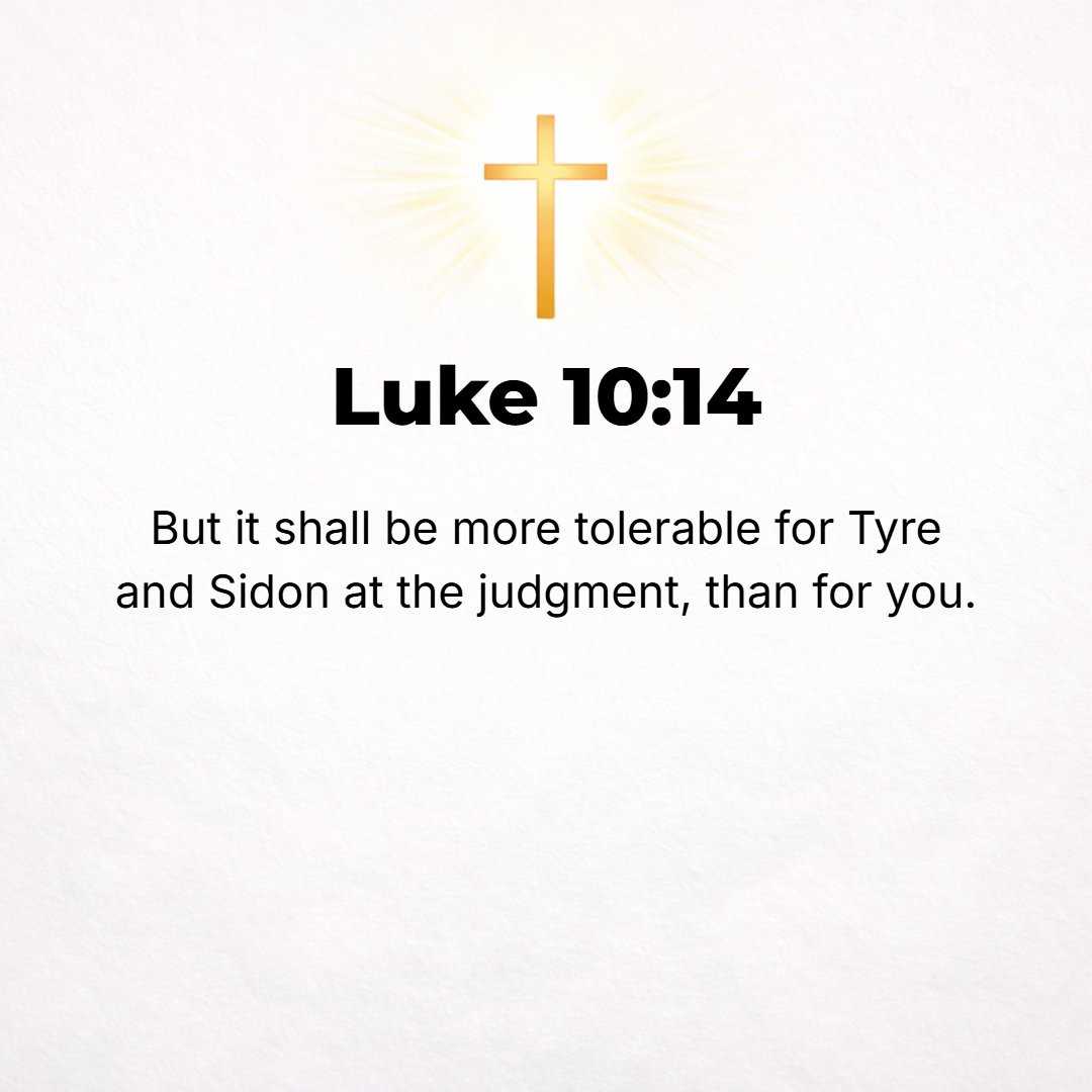 Luke 10:14 - However, it shall be more tolerable in the judgment for Tyre and Sidon than for you.