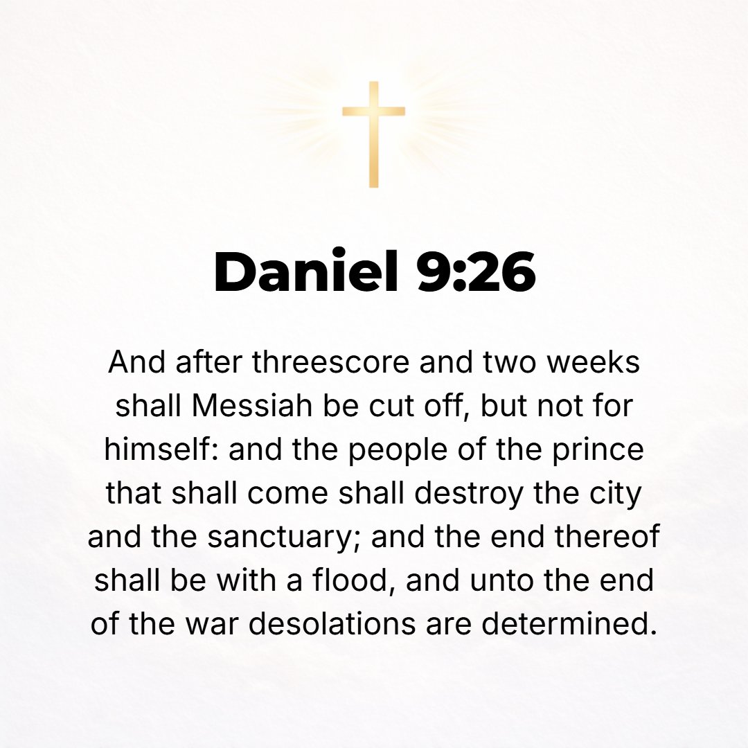 Daniel 9:26 - And after the sixty-two weeks [of years] shall the Anointed One be cut off or killed and shall have nothing [and no one] belonging to [and defending] Him. An...