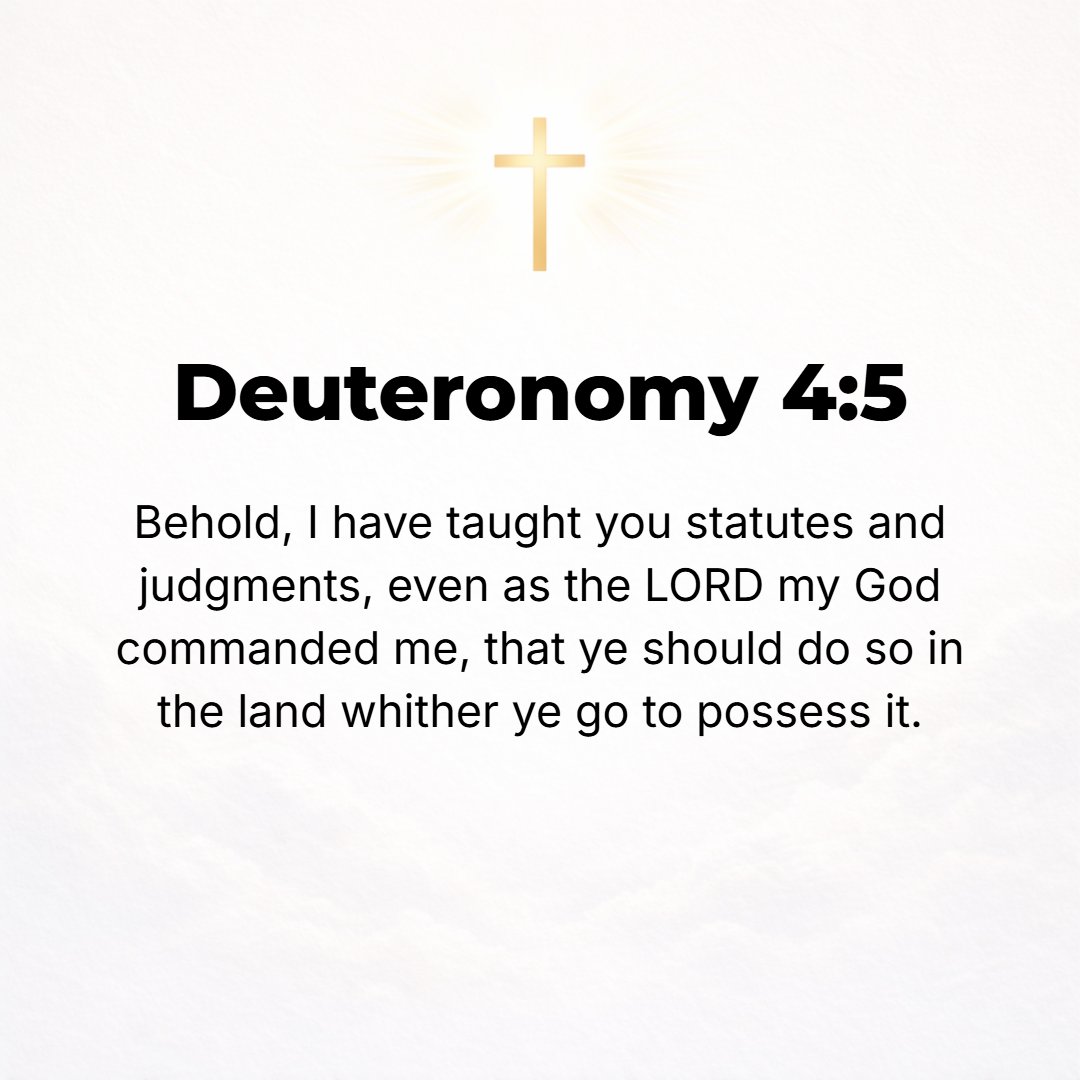 Deuteronomy 4:5 - Behold, I have taught you statutes and ordinances as the Lord my God commanded me, that you should do them in the land which you are entering to possess.