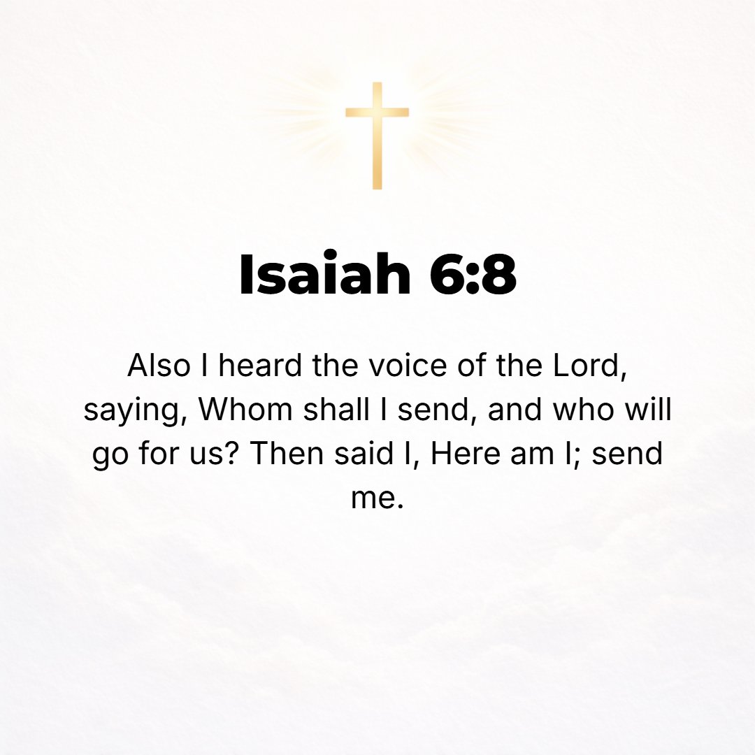 Isaiah 6:8 - Also I heard the voice of the Lord, saying, Whom shall I send? And who will go for Us? Then said I, Here am I; send me.