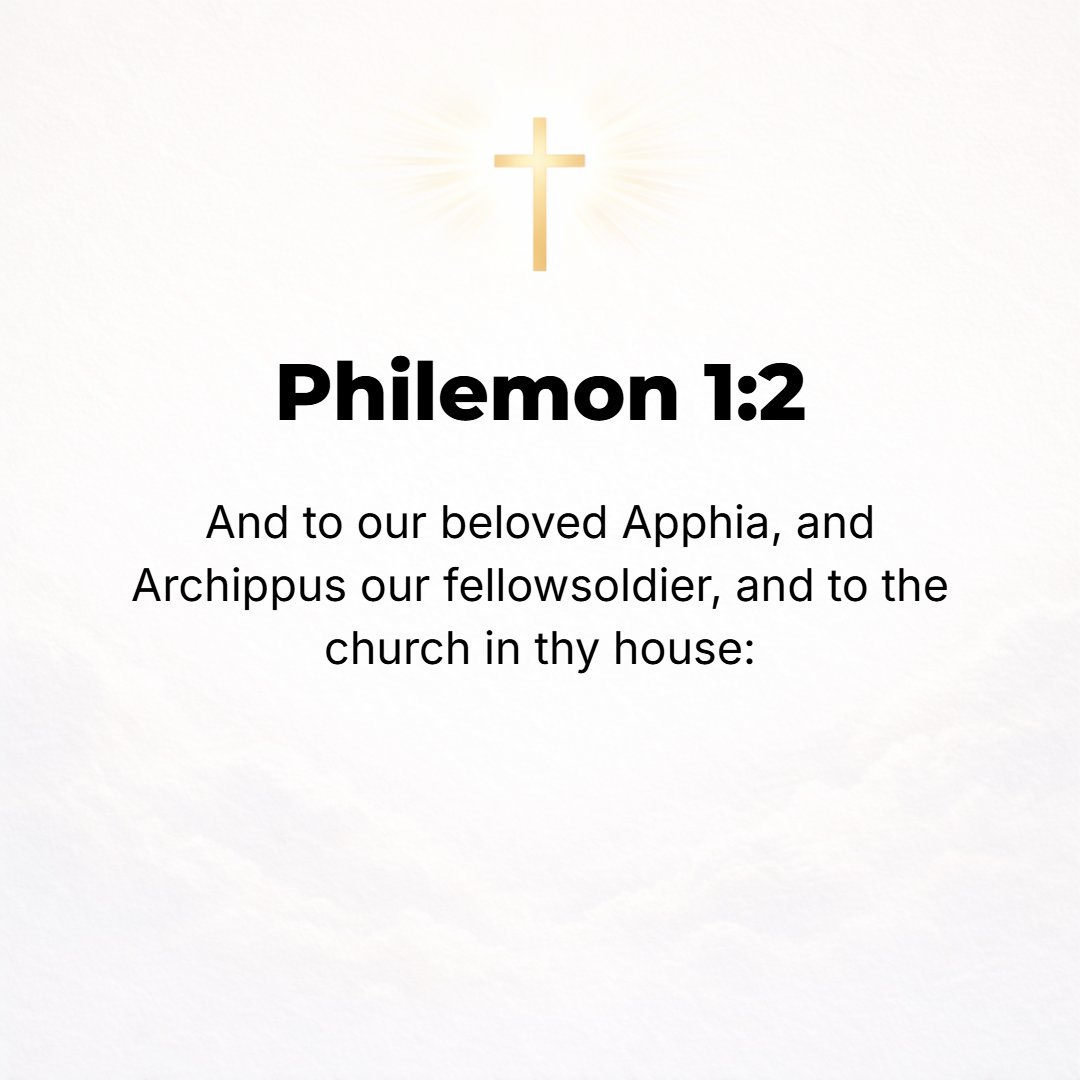 Philemon 1:2 - And to Apphia our sister and Archippus our fellow soldier [in the Christian warfare], and to the church [assembly that meets] in your house: