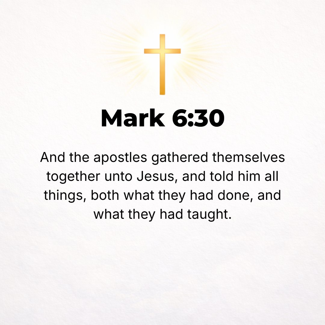 Mark 6:30 - The apostles [sent out as missionaries] came back and gathered together to Jesus, and told Him all that they had done and taught.