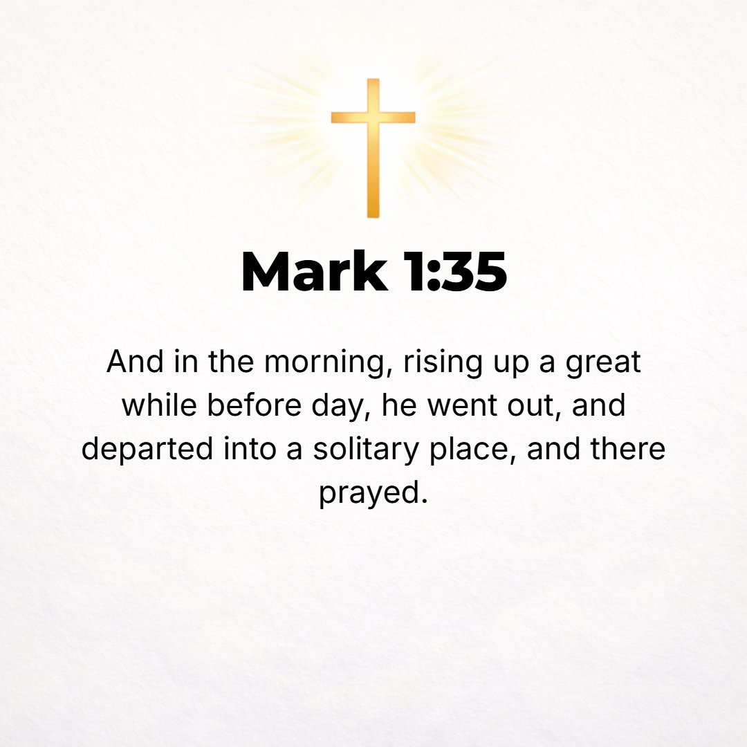 Mark 1:35 - And in the morning, long before daylight, He got up and went out to a deserted place, and there He prayed.
