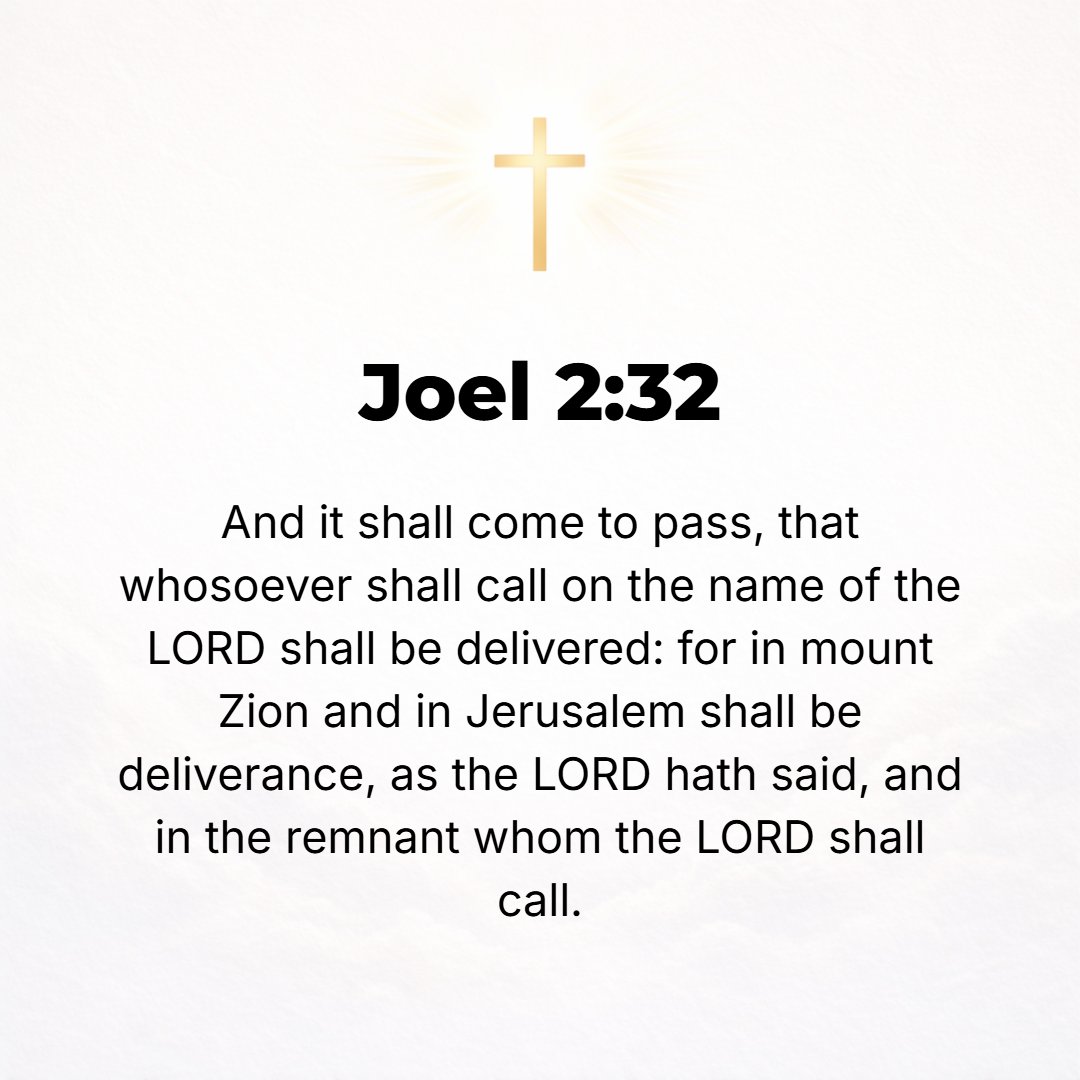 Joel 2:32 - And whoever shall call on the name of the Lord shall be delivered and saved, for in Mount Zion and in Jerusalem there shall be those who escape, as the Lord ...