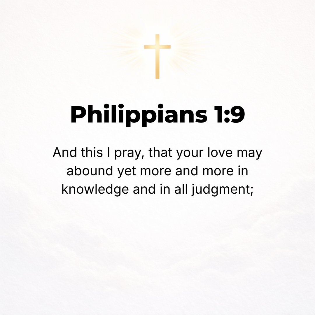 Philippians 1:9 - And this I pray: that your love may abound yet more and more and extend to its fullest development in knowledge and all keen insight [that your love may disp...