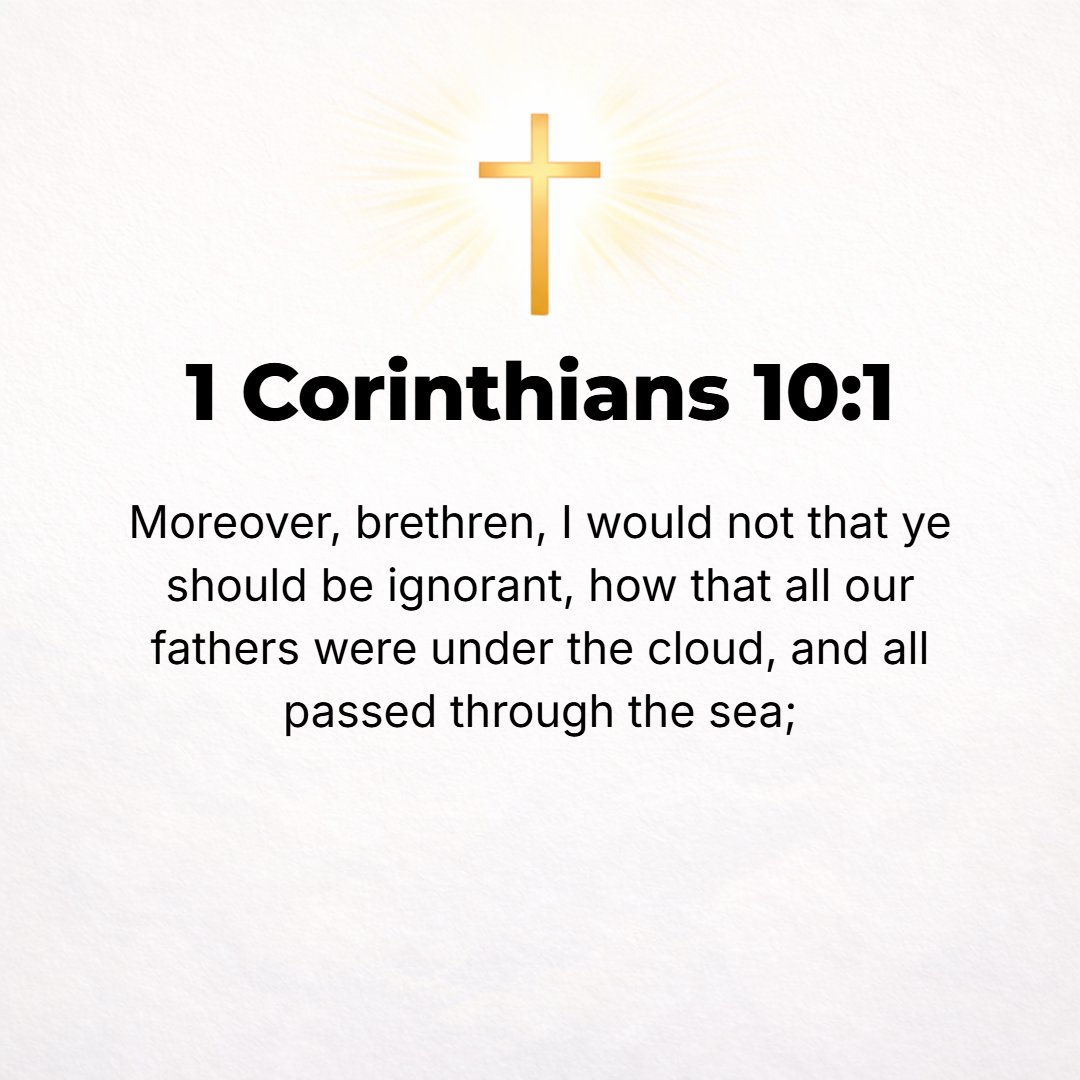 1 Corinthians 10:1 - FOR I do not want you to be ignorant, brethren, that our forefathers were all under and protected by the cloud [in which God's Presence went before them], an...