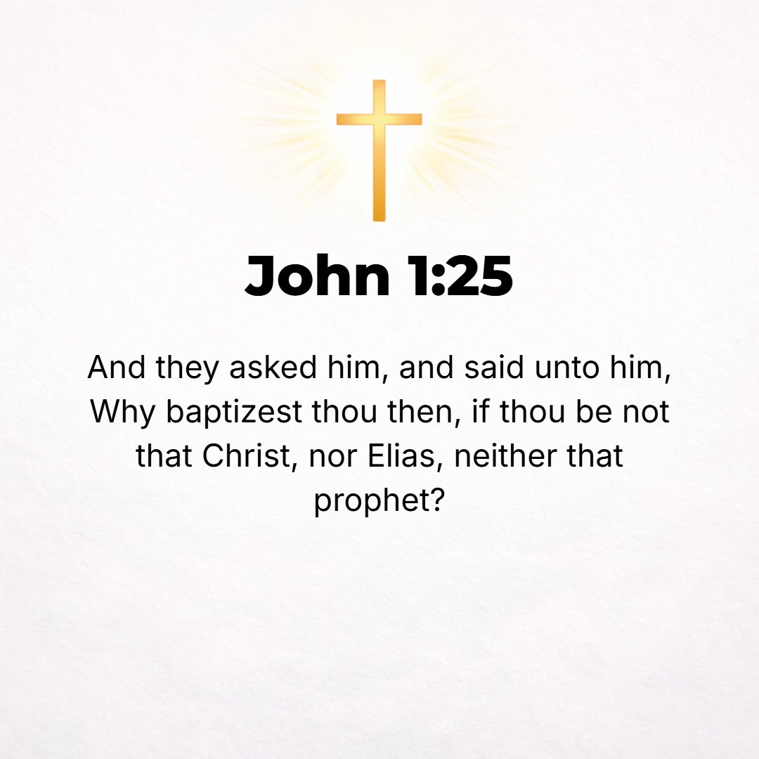 John 1:25 - And they asked him, Why then are you baptizing if you are not the Christ, nor Elijah, nor the Prophet?