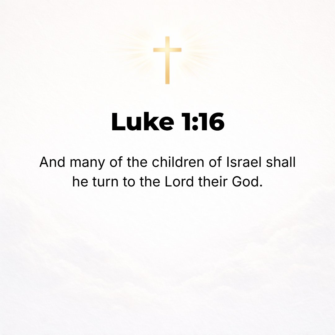 Luke 1:16 - And he will turn back and cause to return many of the sons of Israel to the Lord their God