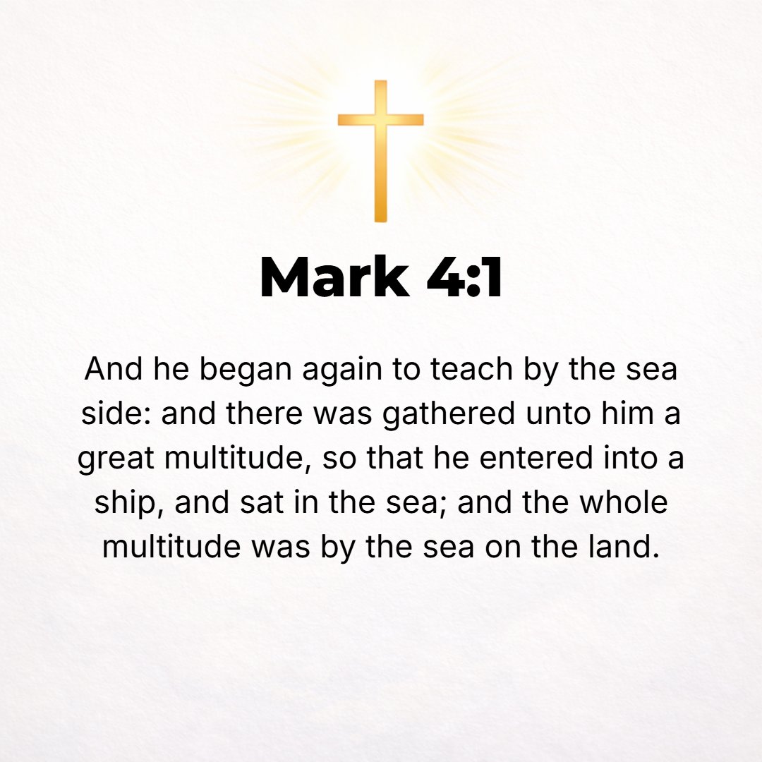 Mark 4:1 - AGAIN JESUS began to teach beside the lake. And a very great crowd gathered about Him, so that He got into a ship in order to sit in it on the sea, and the w...