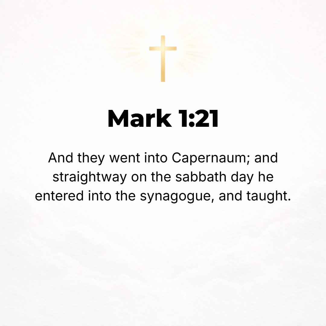 Mark 1:21 - And they entered into Capernaum, and immediately on the Sabbath He went into the synagogue and began to teach.