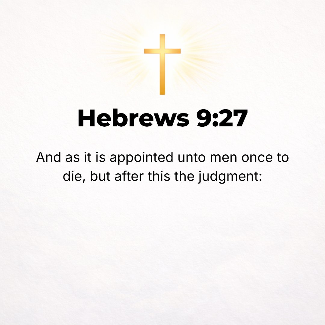 Hebrews 9:27 - And just as it is appointed for [all] men once to die, and after that the [certain] judgment
