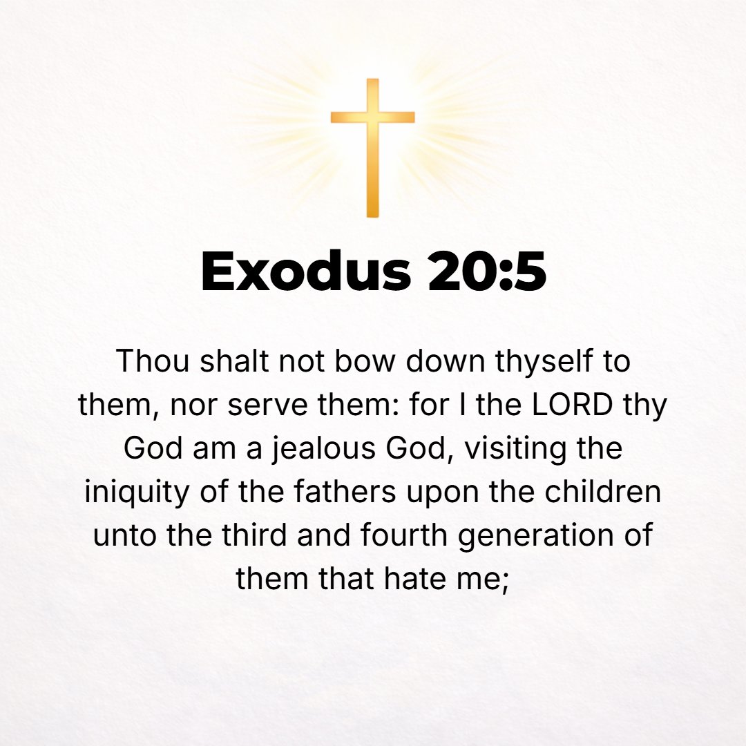 Exodus 20:5 - You shall not bow down yourself to them or serve them; for I the Lord your God am a jealous God, visiting the iniquity of the fathers upon the children to th...