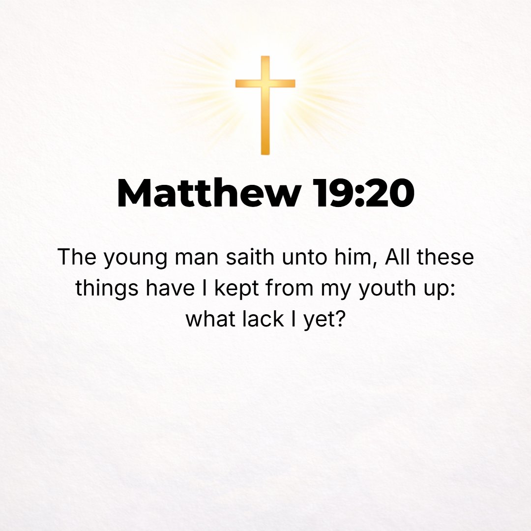Matthew 19:20 - The young man said, I have observed all these from my youth; what still do I lack?