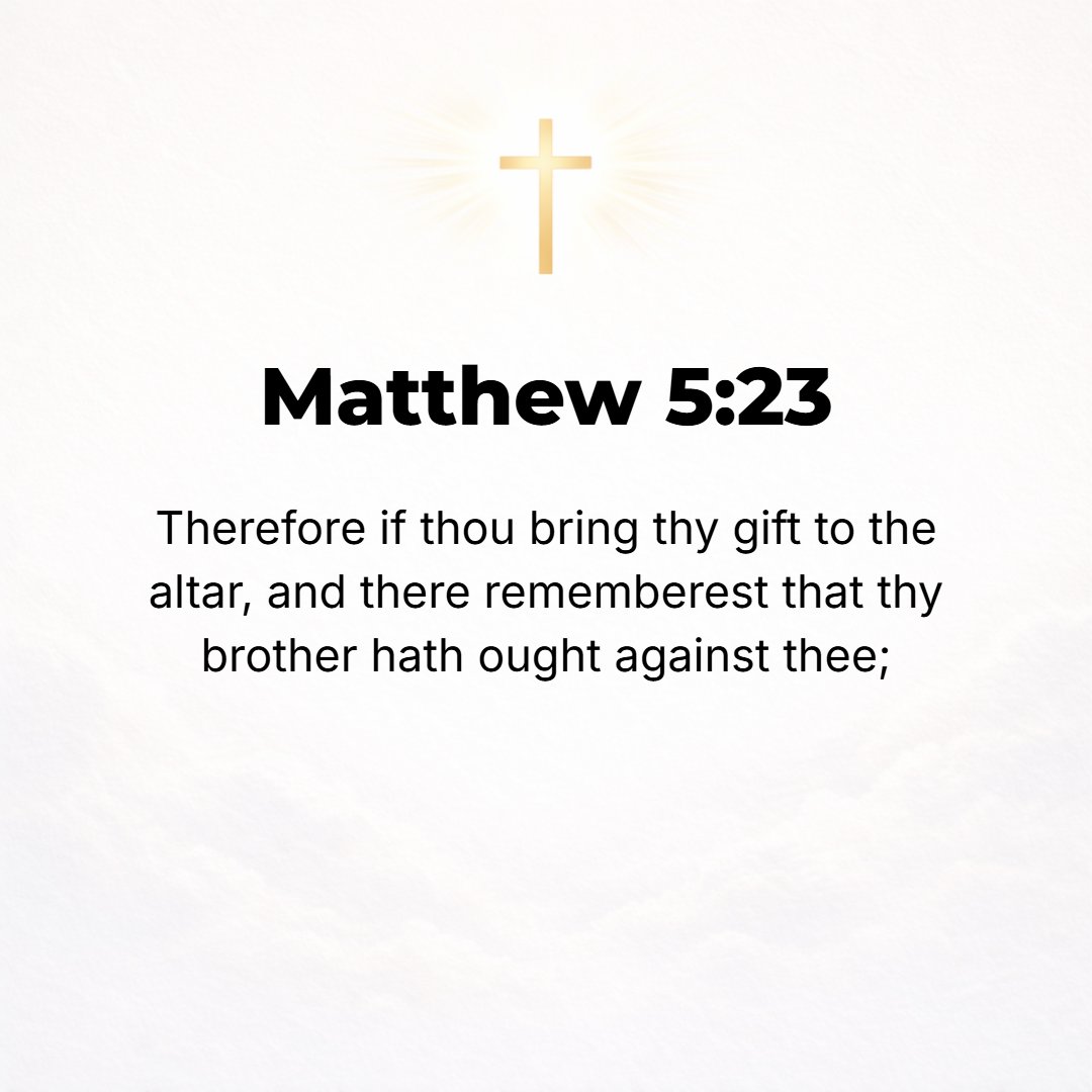 Matthew 5:23 - So if when you are offering your gift at the altar you there remember that your brother has any [grievance] against you,
