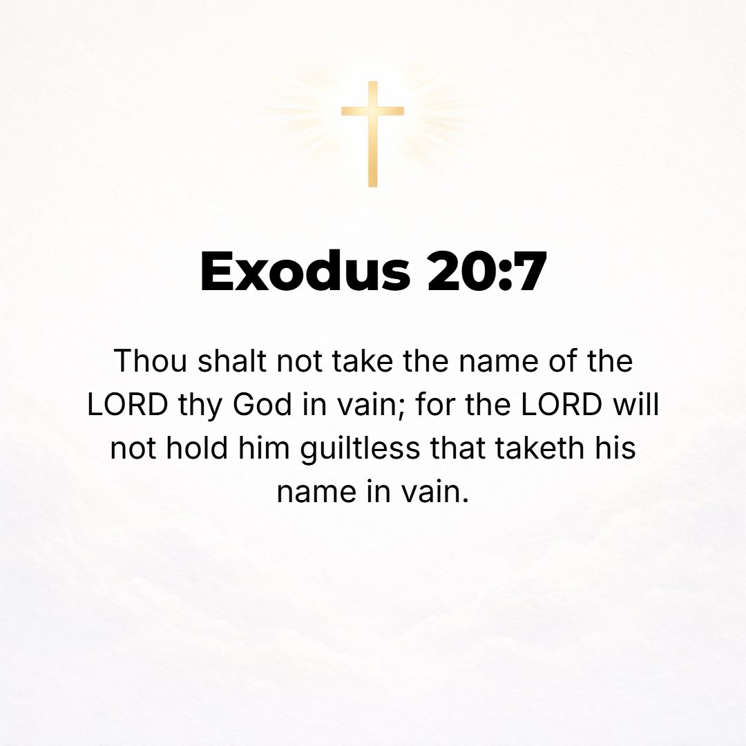 Exodus 20:7 - You shall not use or repeat the name of the Lord your God in vain [that is, lightly or frivolously, in false affirmations or profanely]; for the Lord will no...