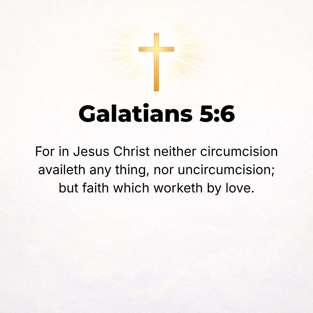 Galatians 5:6 - For [if we are] in Christ Jesus, neither circumcision nor uncircumcision counts for anything, but only faith activated and energized and expressed and workin...