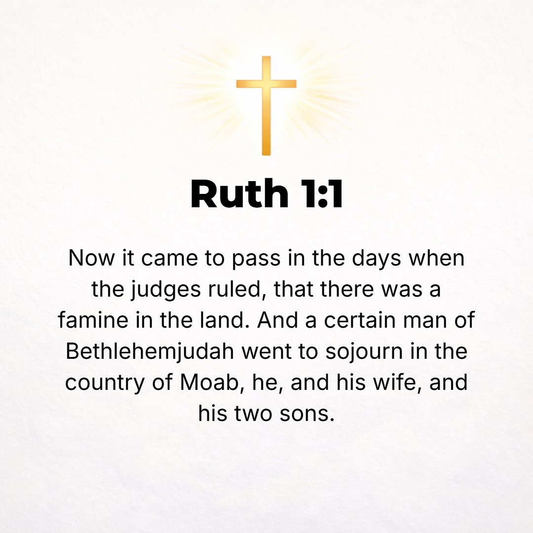 Ruth 1:1 - IN THE days when the judges ruled, there was a famine in the land. And a certain man of Bethlehem of Judah went to sojourn in the country of Moab, he, his wi...