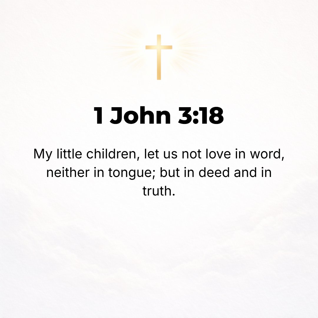1 John 3:18 - Little children, let us not love [merely] in theory or in speech but in deed and in truth (in practice and in sincerity).