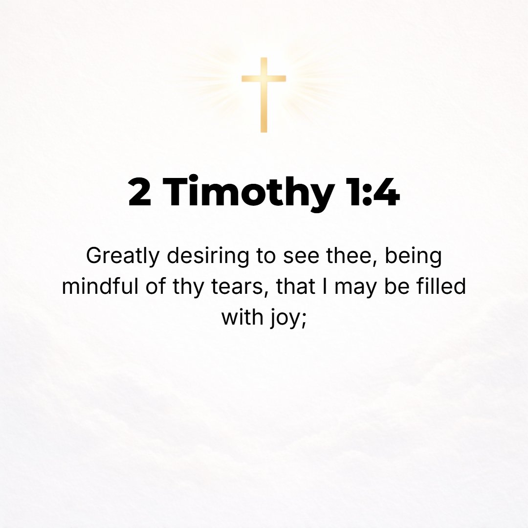 2 Timothy 1:4 - And when, as I recall your tears, I yearn to see you so that I may be filled with joy.