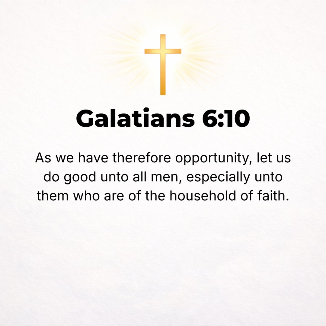 Galatians 6:10 - So then, as occasion and opportunity open up to us, let us do good [morally] to all people [not only being useful or profitable to them, but also doing what ...