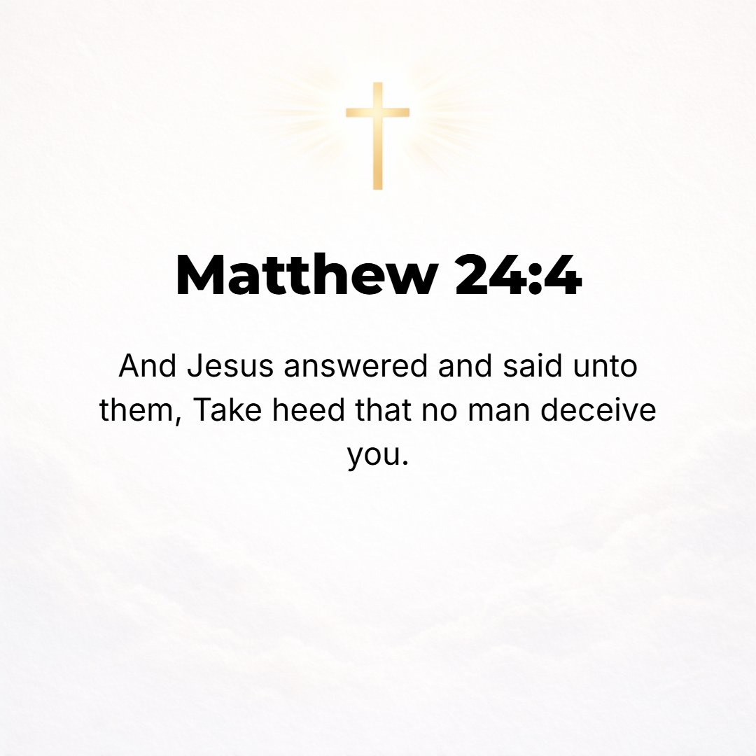 Matthew 24:4 - Jesus answered them, Be careful that no one misleads you [deceiving you and leading you into error].
