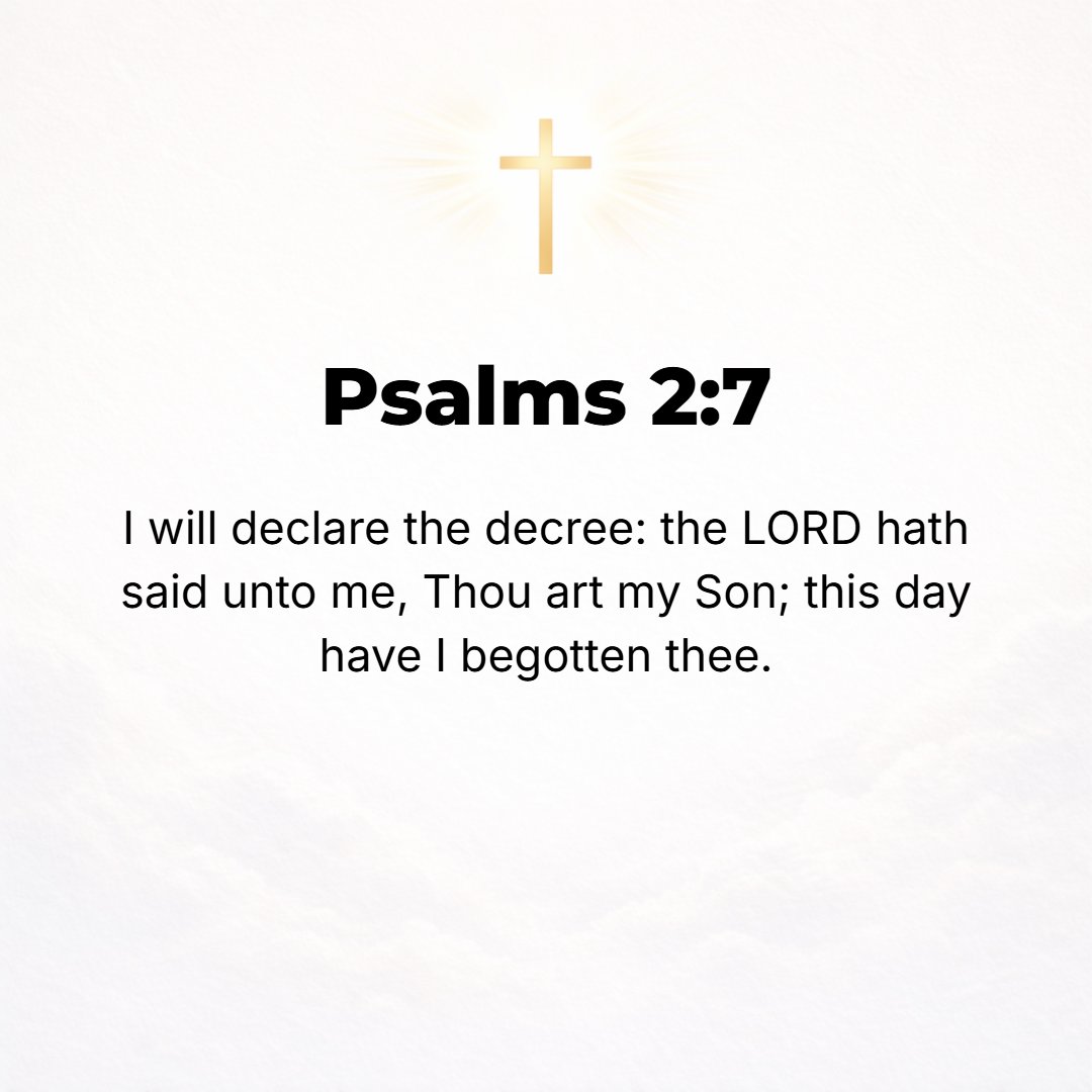 Psalms 2:7 - I will declare the decree of the Lord: He said to Me, You are My Son; this day [I declare] I have begotten You. [Heb. 1:5; 3:5, 6; II Pet. 1:17, 18.]