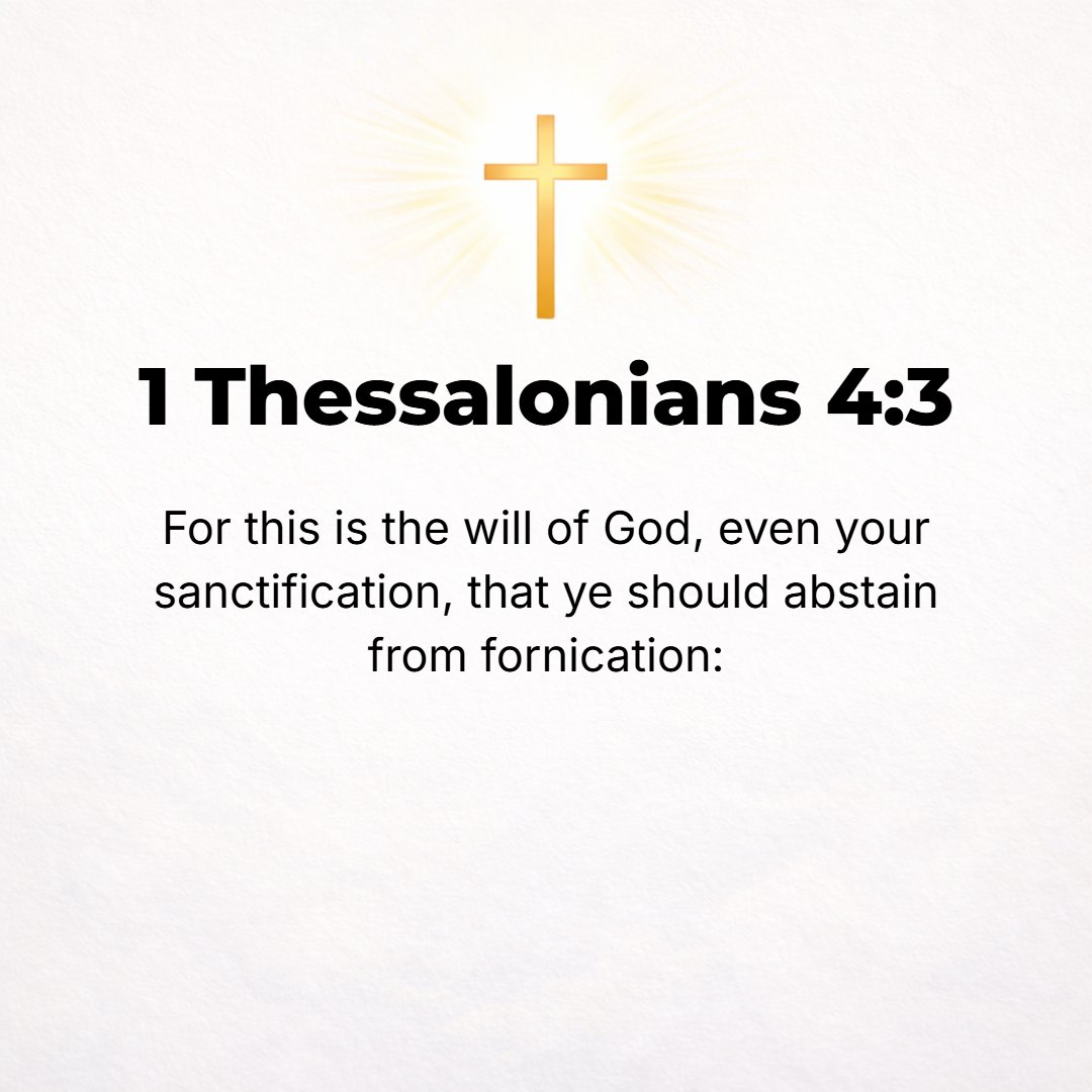 1 Thessalonians 4:3 - For this is the will of God, that you should be consecrated (separated and set apart for pure and holy living): that you should abstain and shrink from all s...