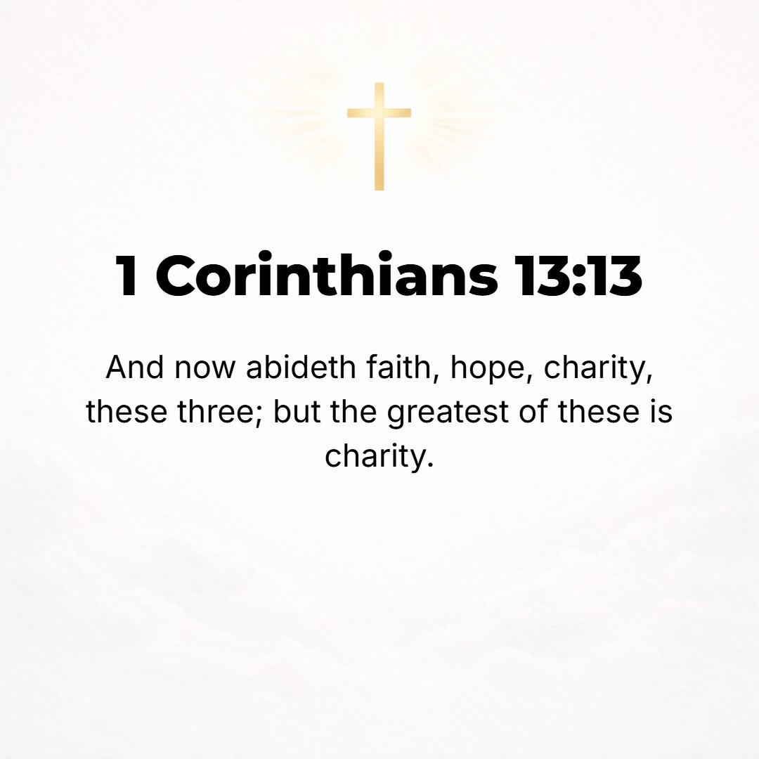 1 Corinthians 13:13 - And so faith, hope, love abide [faith--conviction and belief respecting man's relation to God and divine things; hope--joyful and confident expectation of et...