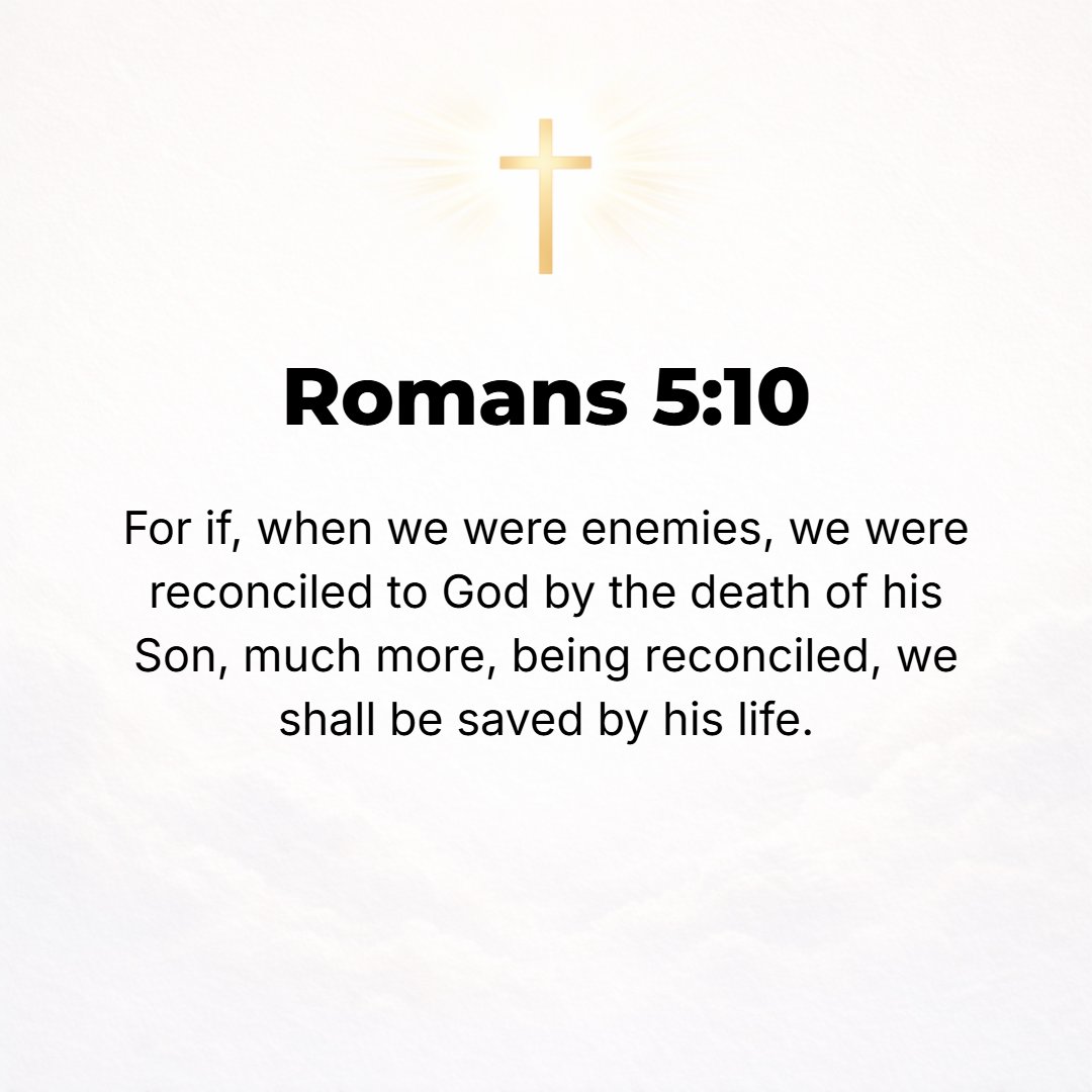 Romans 5:10 - For if while we were enemies we were reconciled to God through the death of His Son, it is much more [certain], now that we are reconciled, that we shall be ...