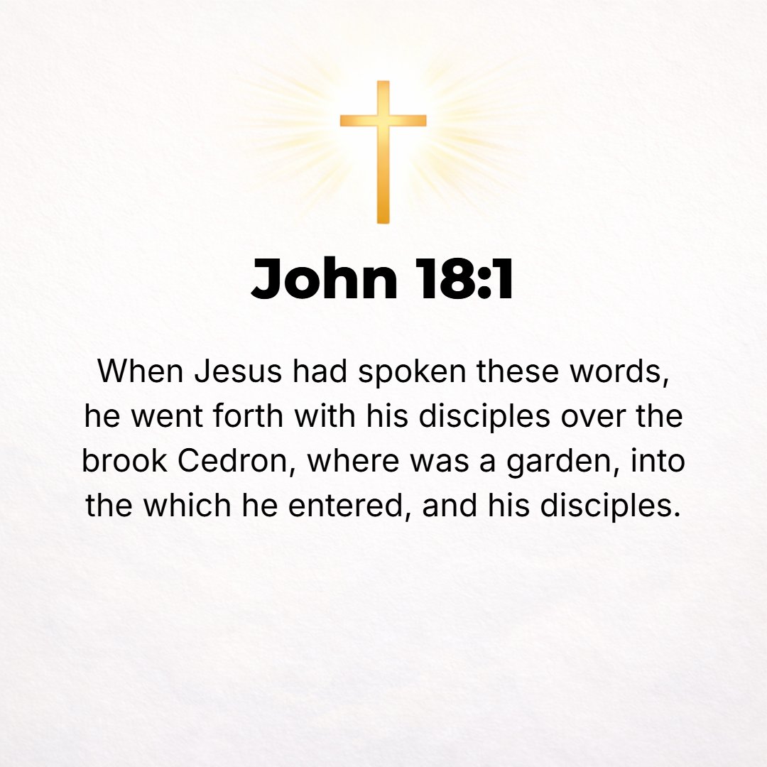 John 18:1 - HAVING SAID these things, Jesus went out with His disciples beyond (across) the winter torrent of the Kidron [in the ravine]. There was a garden there, which...