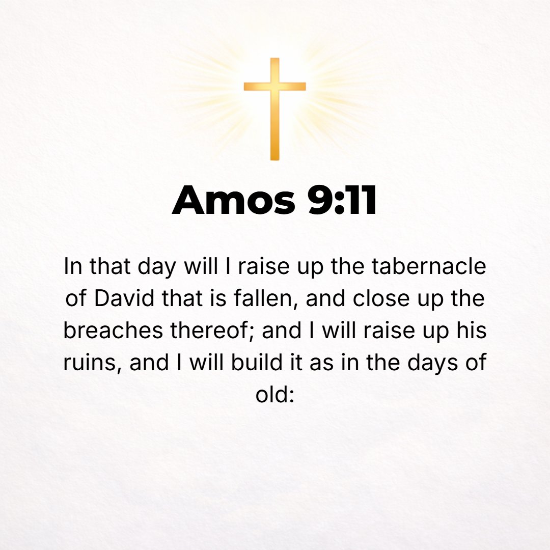 Amos 9:11 - In that day will I raise up the tabernacle of David, the fallen hut or booth, and close up its breaches; and I will raise up its ruins, and I will build it a...