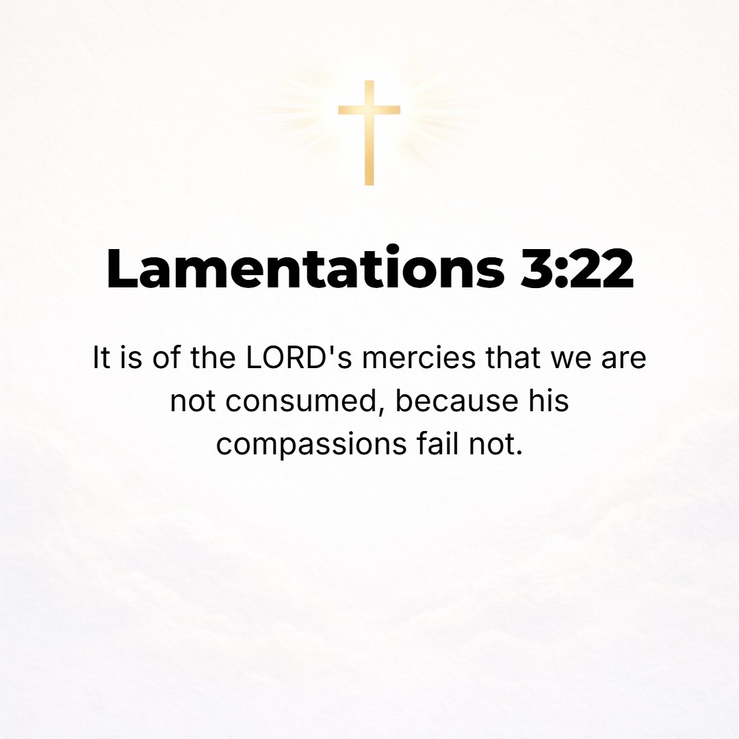 Lamentations 3:22 - It is because of the Lord's mercy and loving-kindness that we are not consumed, because His [tender] compassions fail not. [Mal. 3:6.]