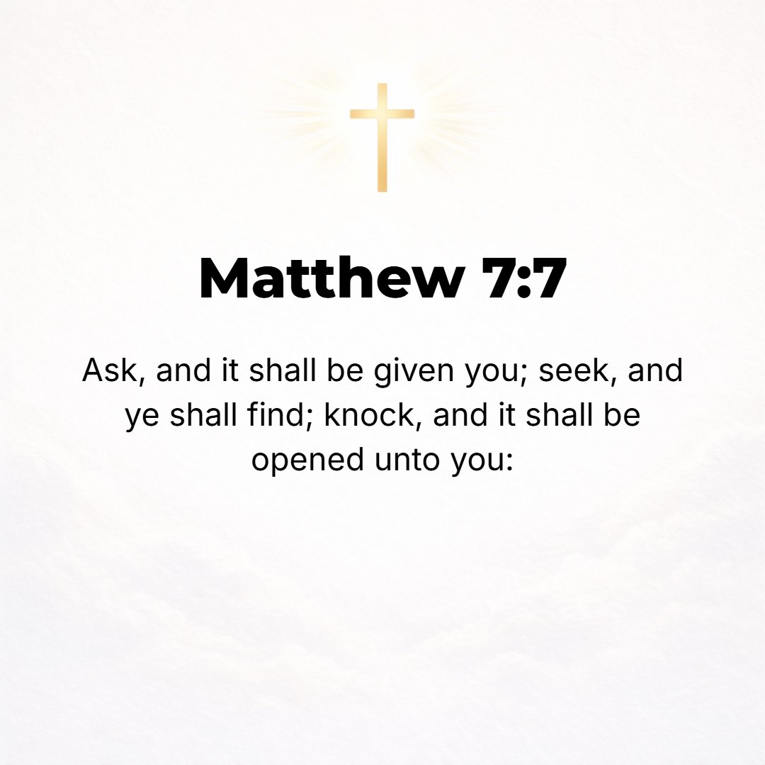 Matthew 7:7 - Keep on asking and it will be given you; keep on seeking and you will find; keep on knocking [reverently] and [the door] will be opened to you.