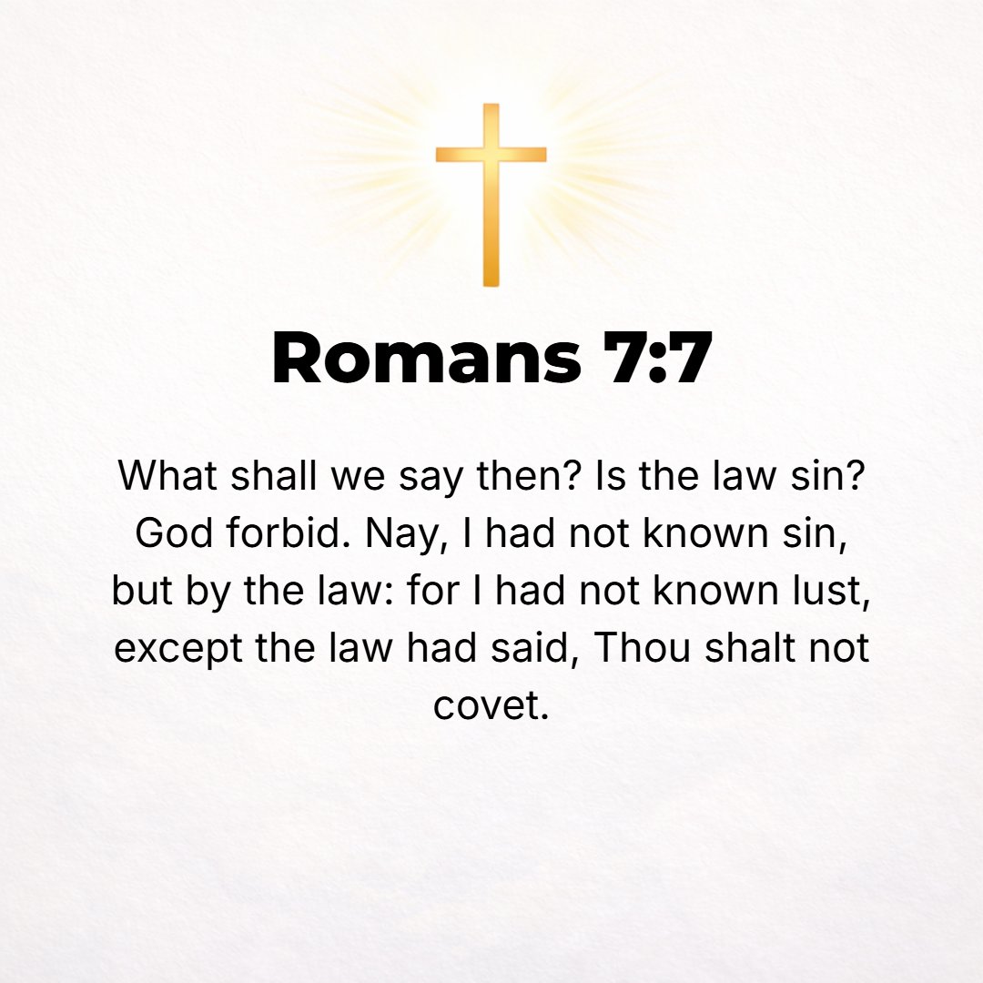 Romans 7:7 - What then do we conclude? Is the Law identical with sin? Certainly not! Nevertheless, if it had not been for the Law, I should not have recognized sin or hav...