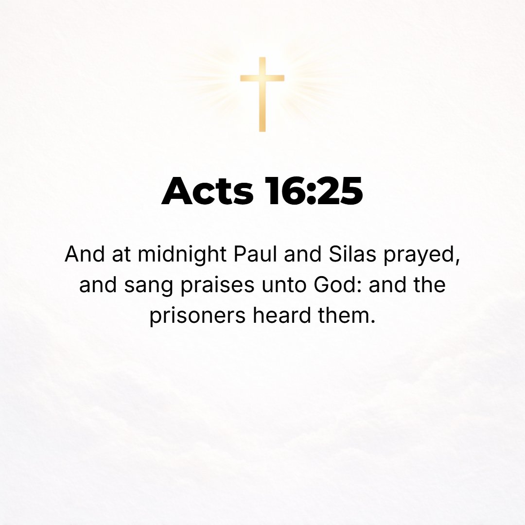 Acts 16:25 - But about midnight, as Paul and Silas were praying and singing hymns of praise to God, and the [other] prisoners were listening to them