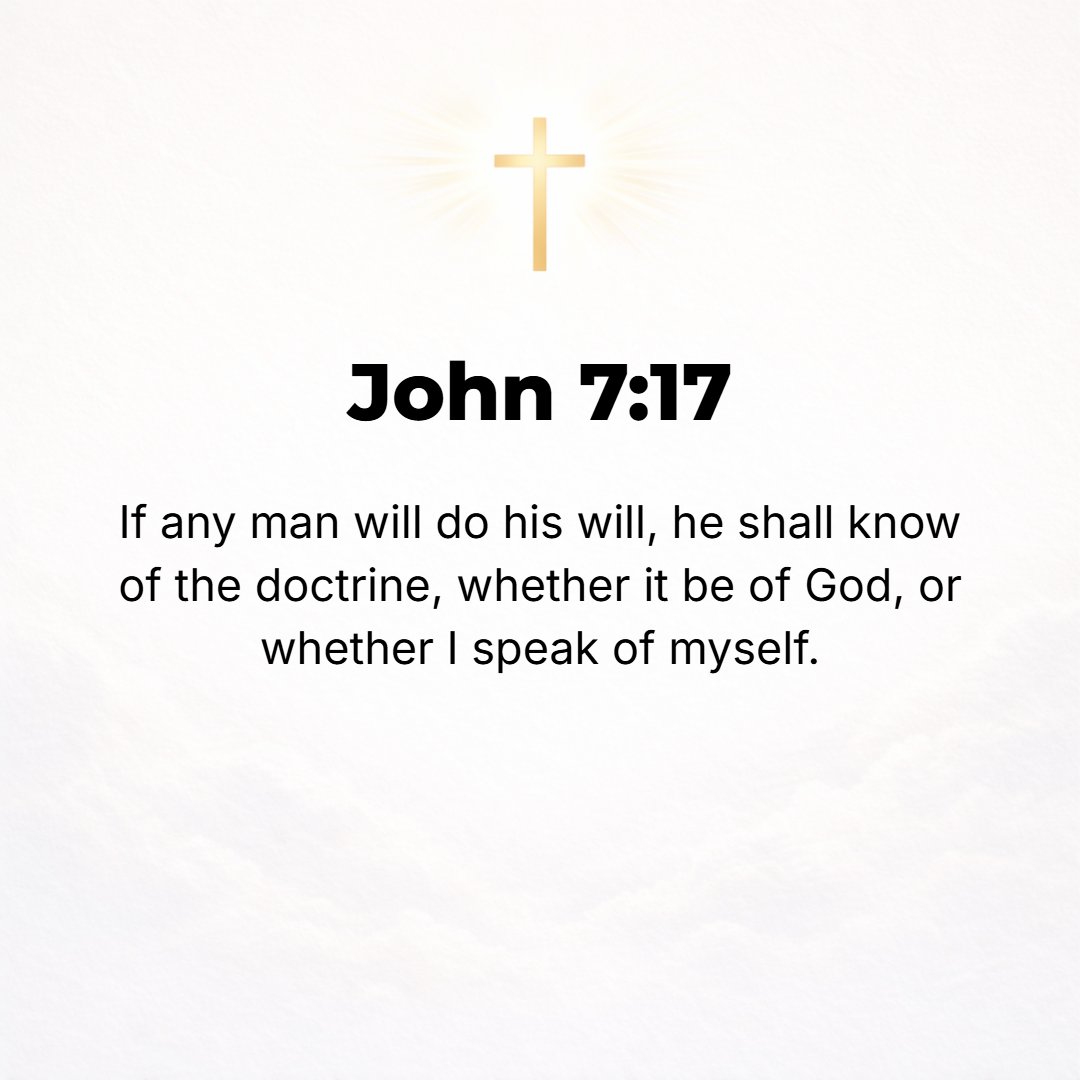 John 7:17 - If any man desires to do His will (God's pleasure), he will know (have the needed illumination to recognize, and can tell for himself) whether the teaching i...