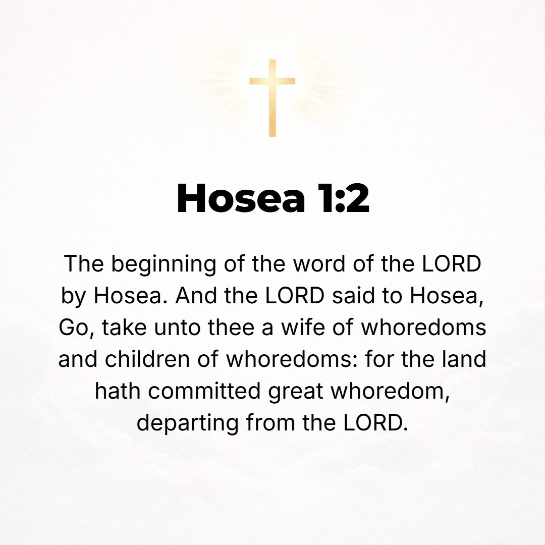 Hosea 1:2 - When the Lord first spoke with and through Hosea, the Lord said to him, Go, take to yourself a wife of harlotry and have children of [her] harlotry, for the ...