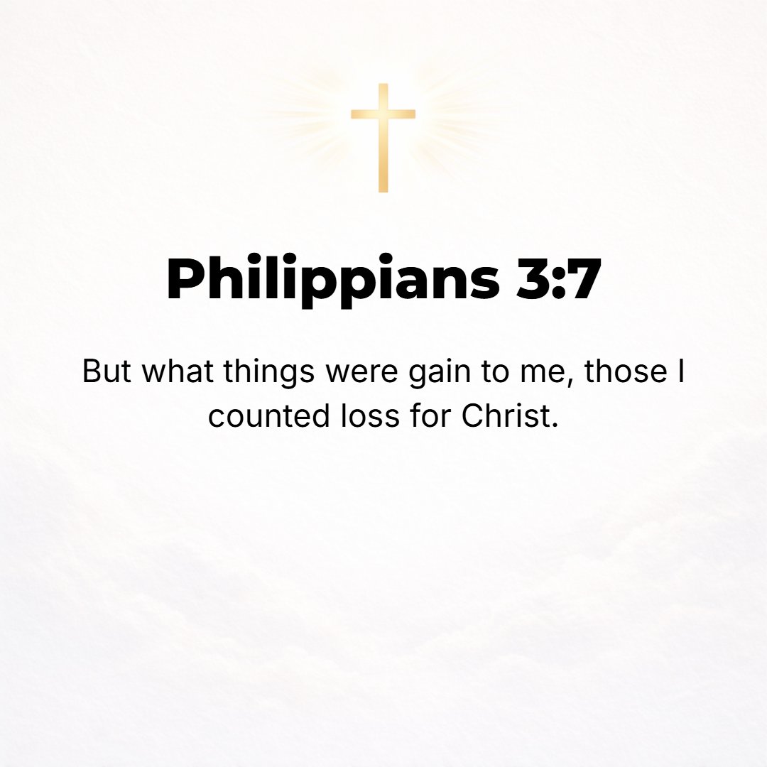 Philippians 3:7 - But whatever former things I had that might have been gains to me, I have come to consider as [one combined] loss for Christ's sake.