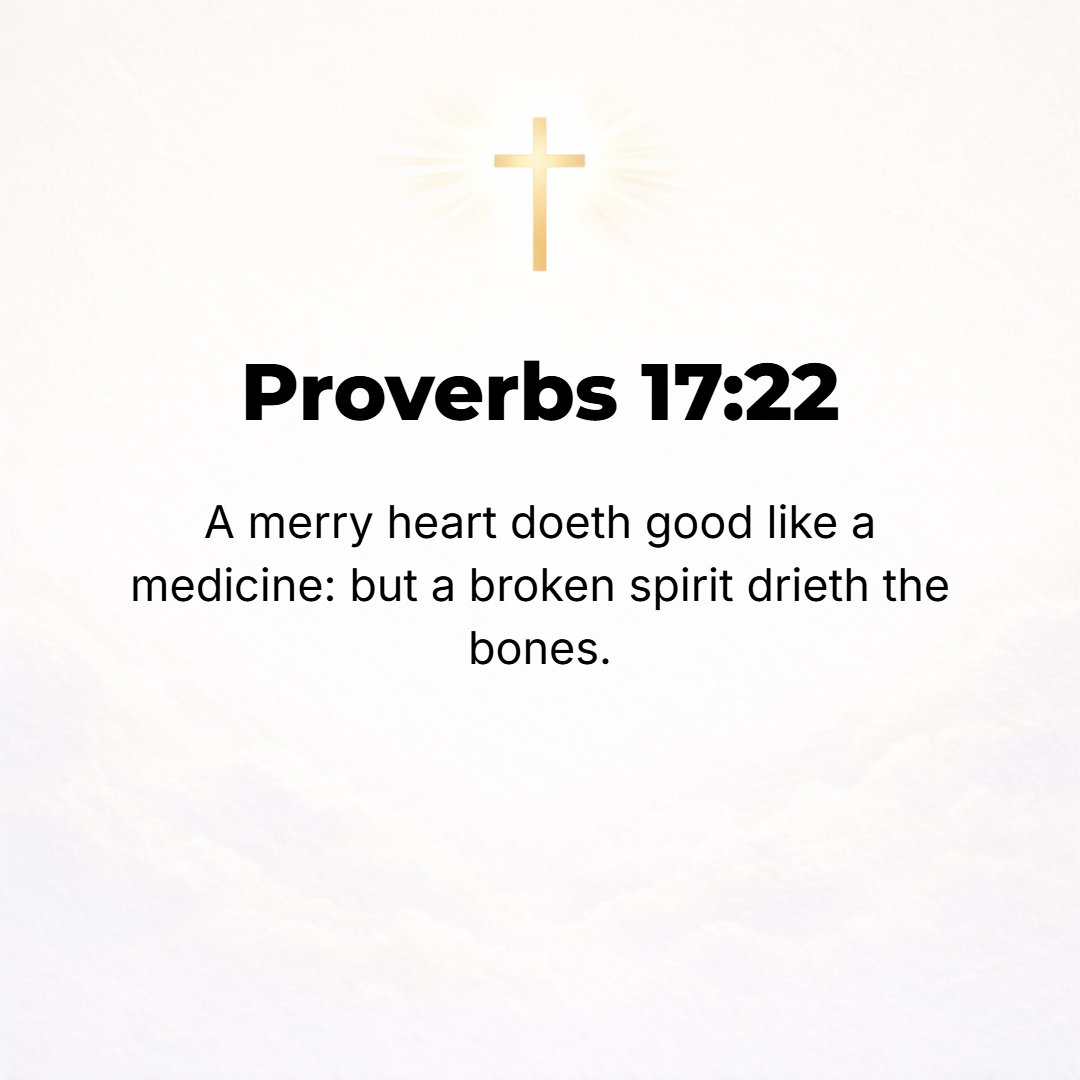 Proverbs 17:22 - A happy heart is good medicine and a cheerful mind works healing, but a broken spirit dries up the bones. [Prov. 12:25; 15:13, 15.]