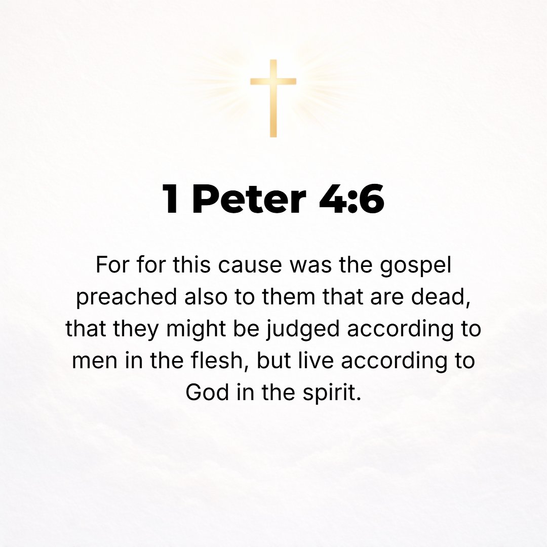 1 Peter 4:6 - For this is why the good news (the Gospel) was preached [in their lifetime] even to the dead, that though judged in fleshly bodies as men are, they might liv...