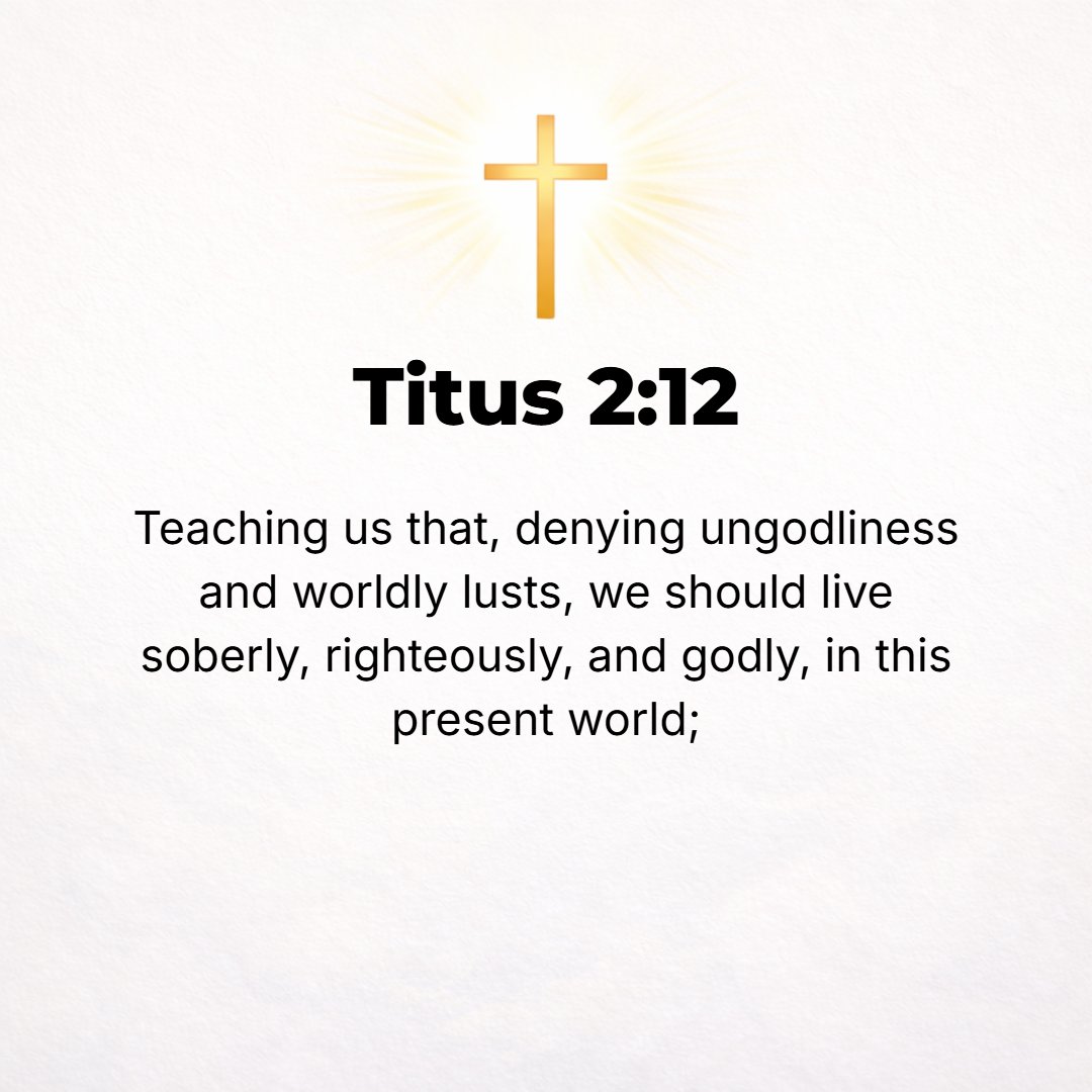 Titus 2:12 - It has trained us to reject and renounce all ungodliness (irreligion) and worldly (passionate) desires, to live discreet (temperate, self-controlled), uprigh...