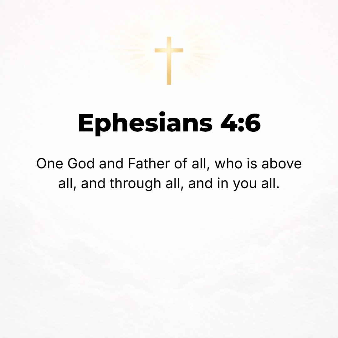 Ephesians 4:6 - One God and Father of [us] all, Who is above all [Sovereign over all], pervading all and [living] in [us] all.