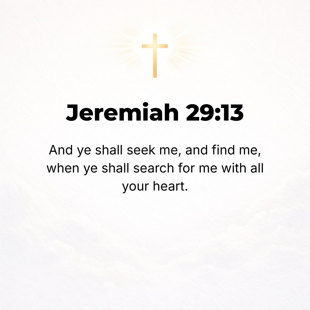 Jeremiah 29:13 - Then you will seek Me, inquire for, and require Me [as a vital necessity] and find Me when you search for Me with all your heart. [Deut. 4:29-30.]