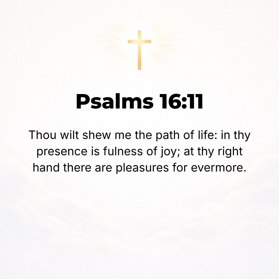 Psalms 16:11 - You will show me the path of life; in Your presence is fullness of joy, at Your right hand there are pleasures forevermore. [Acts 2:25-28, 31.]
